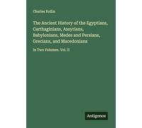 The Ancient History of the Egyptians, Carthaginians, Assyrians, Babylonians, Medes and Persians, Grecians, and Macedonians: In Two Volumes. Vol. II
