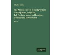 The Ancient History of the Egyptians, Carthaginians, Assyrians, Babylonians, Medes and Persians, Grecians and Macedonians: Vol. 7