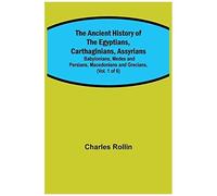 The Ancient History Of The Egyptians, Carthaginians, Assyrians; Babylonians, Medes And Persians, Macedonians And Grecians, (Vol. 1 Of 6)