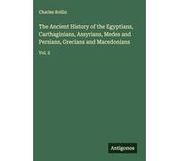 The Ancient History of the Egyptians, Carthaginians, Assyrians, Medes and Persians, Grecians and Macedonians: Vol. 2