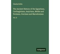 The Ancient History of the Egyptians, Carthaginians, Assyrians, Medes and Persians, Grecians and Macedonians: Vol. II