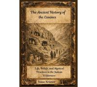 The Ancient History of the Essenes: Life, Beliefs, and Mystical Practices in the Judean Wilderness