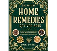 The Ancient Home Remedies Revived Book: Your Complete Natural Healing Guide, Simple, Effective, and Safe Herbal Remedies for All Common Ailments; No Experience Needed