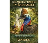 THE ANCIENT JEWEL OF THE RAINFOREST: A COMPLETE GUIDE TO CASSOWARY BIOLOGY AND CONSERVATION: Understanding and Protecting These Magnificent and Enigmatic Birds