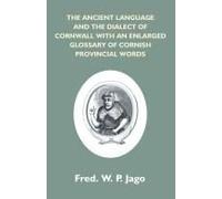 The Ancient Language And The Dialect Of Cornwall With An Enlarged Glossary Of Cornish Provincial Words. Also An Appendix, Containing A List Of Writers On Cornish Dialect, And Additional Information Ab