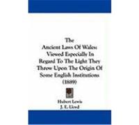 The Ancient Laws of Wales: Viewed Especially in Regard to the Light They Throw Upon the Origin of Some English Institutions (1889) Lewis, Hubert (Auteur)