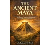 The Ancient Maya: A Groundbreaking New History of the Americas' Greatest Civilization - Drawn from Newly Deciphered Texts, Monumental Ruins, and 3,000 Years of Untold Stories