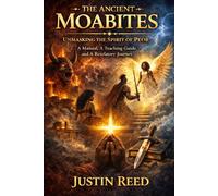 THE ANCIENT MOABITES: Unmasking the Spirit of Peor A Manual, A Teaching Guide, and A Revelatory Journey