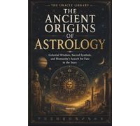 The Ancient Origins of Astrology: Celestial Wisdom, Sacred Symbols, and Humanity’s Search for Fate in the Stars