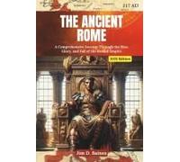 The Ancient Rome: A Comprehensive Journey Through The Rise, Glory, And Fall Of The Roman Empire (2025 Edition).