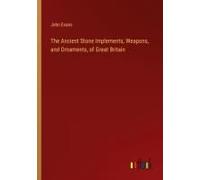The Ancient Stone Implements, Weapons, And Ornaments, Of Great Britain