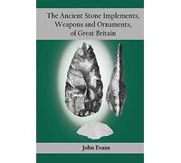 The Ancient Stone Implements, Weapons and Ornaments, of Great Britain