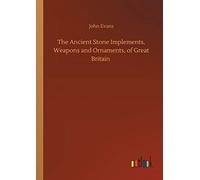 The Ancient Stone Implements, Weapons And Ornaments, Of Great Britain