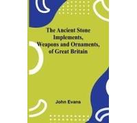 The Ancient Stone Implements, Weapons And Ornaments, Of Great Britain