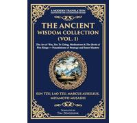 The Ancient Wisdom Collection (Vol. 1): The Art of War, Tao Te Ching, Meditations & The Book of Five Rings - Foundations of Strategy and Inner Mastery