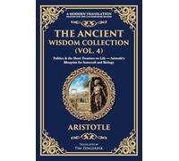 The Ancient Wisdom Collection (Vol. 4): Politics & the Short Treatises on Life - Aristotle's Blueprint for Statecraft and Biology