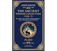 The Ancient Wisdom Collection (Vol. 7): Meno, Phaedo, Crito, Timaeus, Gorgias & Euthyphro - Plato on Knowledge, the Soul and Rhetoric (Deluxe Hardbound Edition)