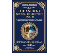 The Ancient Wisdom Collection (Vol. 8): The Arthashastra & The Commentaries of Julius Caesar - Timeless Guides to War, Governance and Leadership