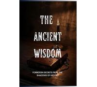 The Ancient Wisdom: Forbidden Secrets from the Shadows of History