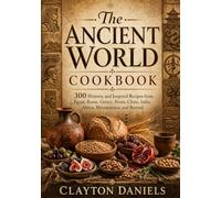 The Ancient World Cookbook: 300 Historic and Inspired Recipes from Egypt, Rome, Greece, Persia, China, India, Africa, Mesoamerica, and Beyond