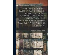The Anderson, Perrine, Barbour-Smith, Howell-Clark, Porter And Savery Families, With A Genealogical And Biographical Record Of Some Who Were Pioneers In America;