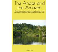 The Andes and the Amazon: "The Andes and the Amazon: A Thrilling Expedition Across the Equatorial Andes and Down the Majestic Amazon River"