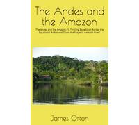 The Andes and the Amazon: The Andes and the Amazon: "A Thrilling Expedition Across the Equatorial Andes and Down the Majestic Amazon River"