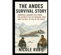 THE ANDES SURVIVAL STORY: Survival Against All Odds: The Ultimate Tale of Courage, Hope, and the Will to Live in the Andes