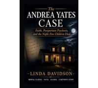 The Andrea Yates Case: The Andrea Yates Case Faith, Postpartum Psychosis, and the Night Five Children Died