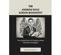 The Andrew Ross Sorkin Biography: The Untold Story of Finance's Most Fearless Investigator