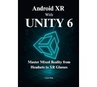 The Android XR Developer Guide with Unity 6: Master Mixed Reality from Headsets to XR Glasses, Build Spatial Apps, Use Scene Meshing, and Achieve Superior Performance