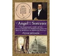 The Angel and Sorcerer: The Remarkable Story of the Occult Origins of Mormonism and the Rise of Mormons in American Politics