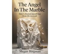The Angel in the Marble: How I Chiseled Myself Free From Life in a Cult