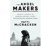 The Angel Makers: Arsenic, a Midwife, and Modern History's Most Astonishing