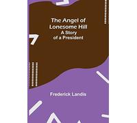 The Angel Of Lonesome Hill; A Story Of A President