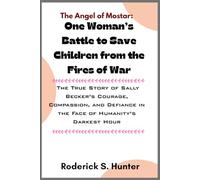 The Angel of Mostar: One Woman’s Battle to Save Children from the Fires of War: The True Story of Sally Becker’s Courage, Compassion, and Defiance in the Face of Humanity’s Darkest Hour