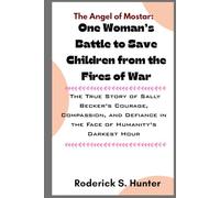 The Angel of Mostar: One Woman’s Battle to Save Children from the Fires of War: The True Story of Sally Becker’s Courage, Compassion, and Defiance in the Face of Humanity’s Darkest Hour
