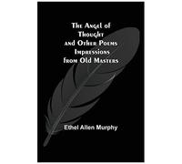 The Angel Of Thought And Other Poems; Impressions From Old Masters