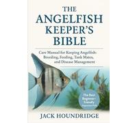 THE ANGELFISH KEEPER’S BIBLE: Care Manual for Keeping Angelfish: Breeding, Feeding, Tank Mates, Water Quality, and Disease Management