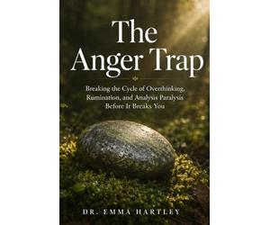 The Anger Trap: Breaking the Cycle of Overthinking, Rumination, and Analysis Paralysis Before It Breaks You