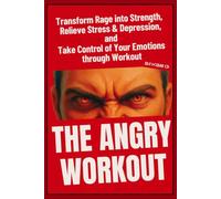 The Anger Workout: Transform Rage Into Strength, Relieve Stress & Depression, and Take Control of Your Emotions Through Exercise