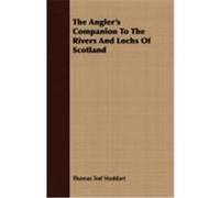 The Angler's Companion to the Rivers and Lochs of Scotland Stoddart, Thomas Tod (Auteur)