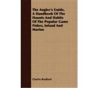 The Angler's Guide, a Handbook of the Haunts and Habits of the Popular Game Fishes, Inland and Marine Bradford, Charles (Auteur)