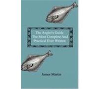 The Angler's Guide - The Most Complete and Practical Ever Written - Containing Every Instruction Necessary to Make All Who May Feel Disposed to Try Th Martin, James, Sj (Auteur)