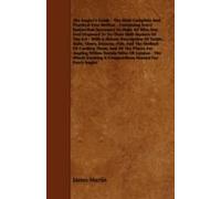 The Angler's Guide - The Most Complete And Practical Ever Written - Containing Every Instruction Necessary To Make All Who May Feel Disposed To Try Their Skill Masters Of The Art - With A Minute Descr