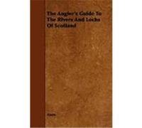 The Angler's Guide to the Rivers and Lochs of Scotland Anon (Auteur)