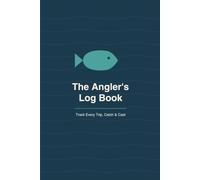 The Angler's Log Book: Track Every Trip, Catch & Cast