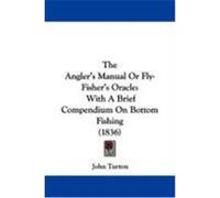 The Angler's Manual or Fly-Fisher's Oracle: With a Brief Compendium on Bottom Fishing (1836) Turton, John (Auteur)