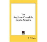 The Anglican Church in South America Every, E. F. (Auteur)
