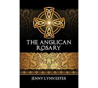 The Anglican Rosary: Going Deeper with God-Prayers and Meditations with the Protestant Rosary